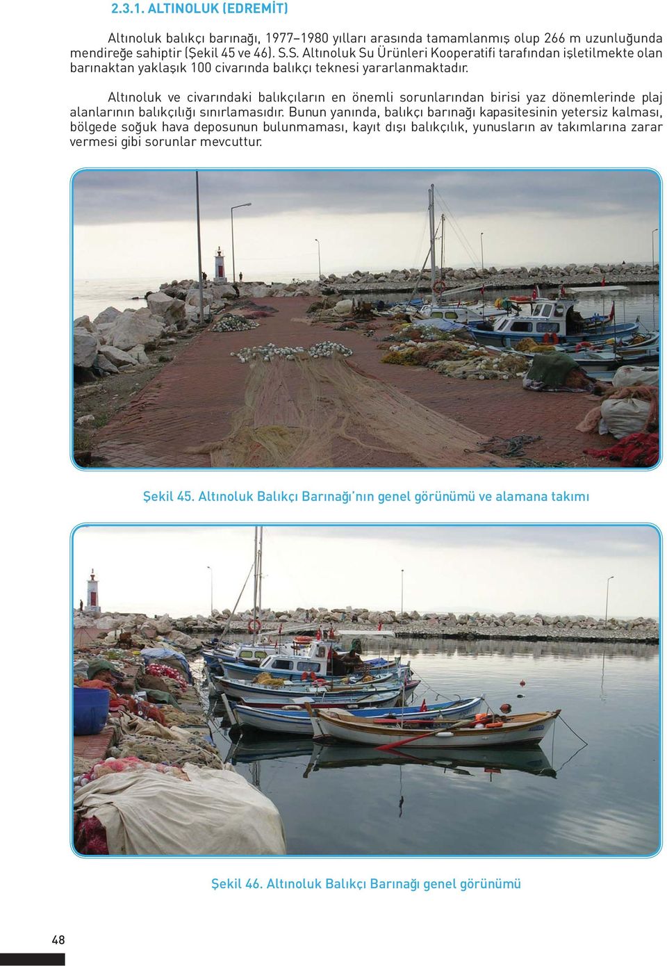 Altınoluk ve civarındaki balıkçıların en önemli sorunlarından birisi yaz dönemlerinde plaj alanlarının balıkçılığı sınırlamasıdır.