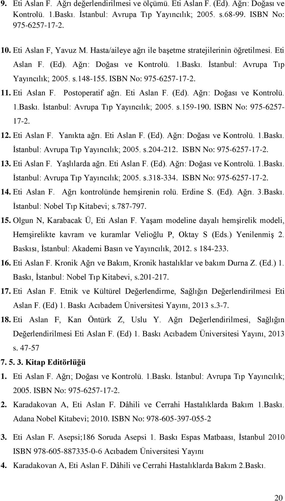 ISBN No: 975-6257-17-2. 11. Eti Aslan F. Postoperatif ağrı. Eti Aslan F. (Ed). Ağrı: Doğası ve Kontrolü. 1.Baskı. İstanbul: Avrupa Tıp Yayıncılık; 2005. s.159-190. ISBN No: 975-6257- 17-2. 12.