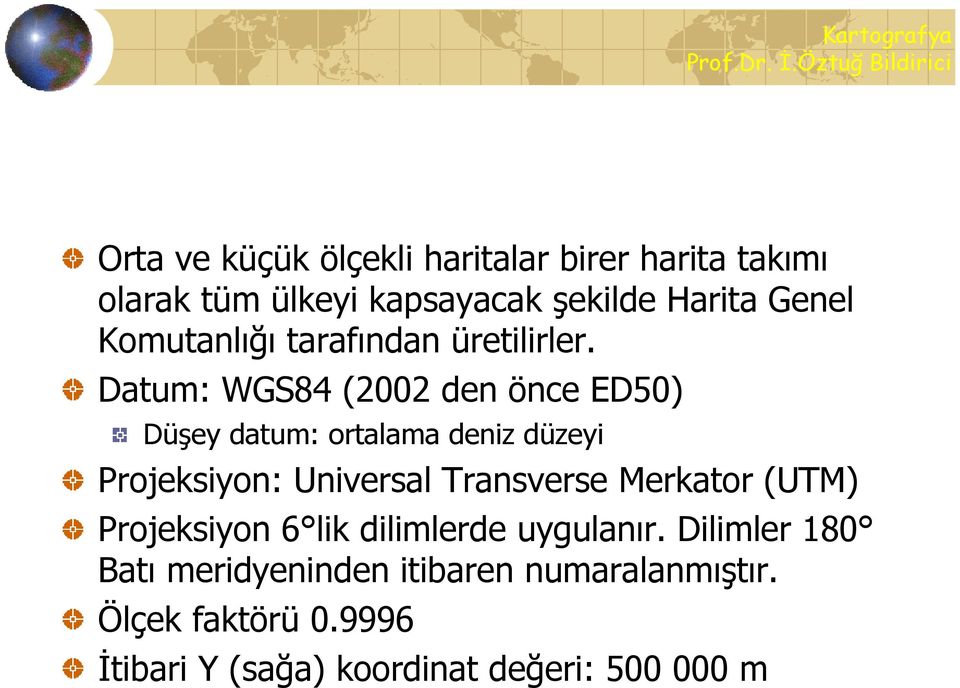 Datum: WGS84 (2002 den önce ED50) Düşey datum: ortalama deniz düzeyi Projeksiyon: Universal Transverse