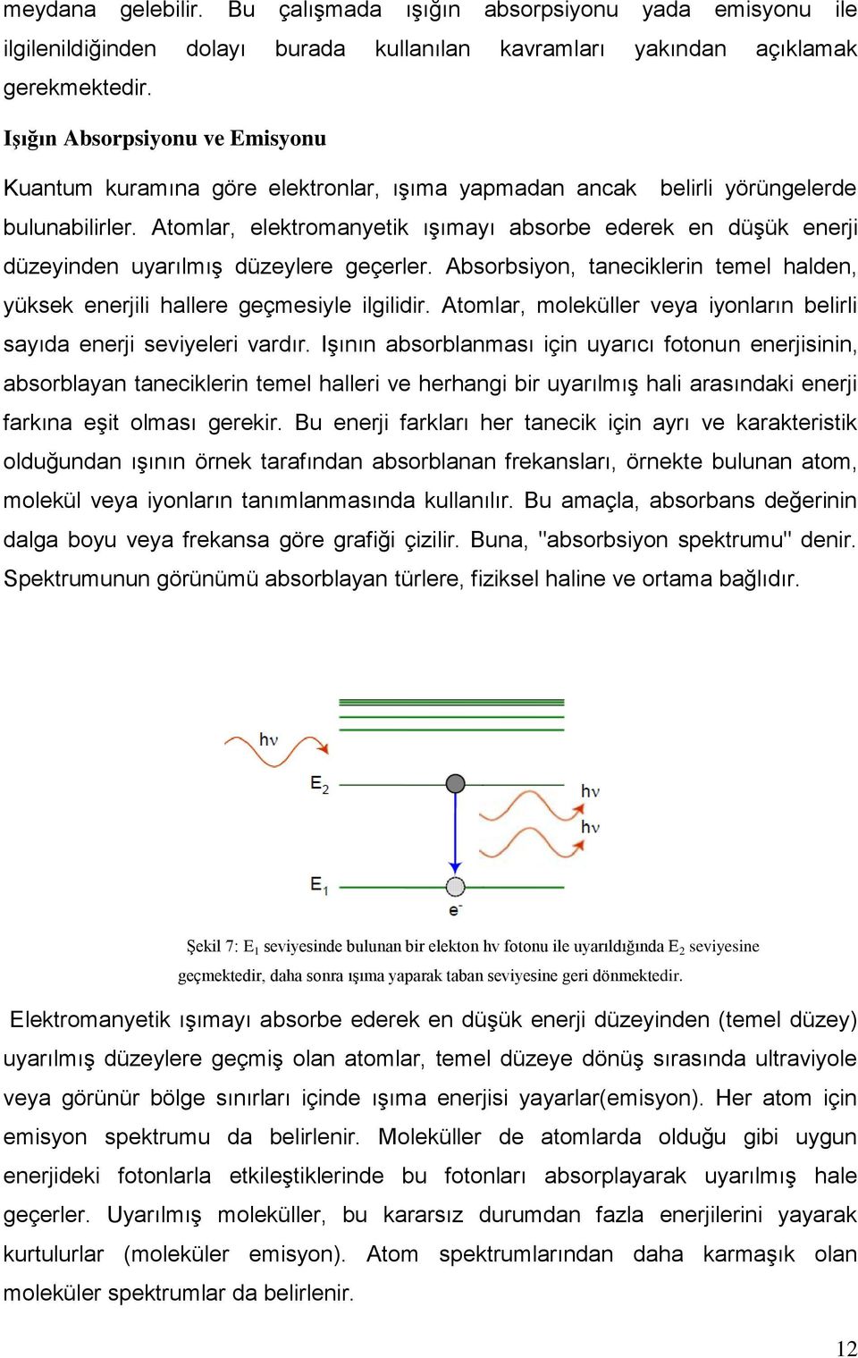 Atomlar, elektromanyetik ışımayı absorbe ederek en düşük enerji düzeyinden uyarılmış düzeylere geçerler. Absorbsiyon, taneciklerin temel halden, yüksek enerjili hallere geçmesiyle ilgilidir.