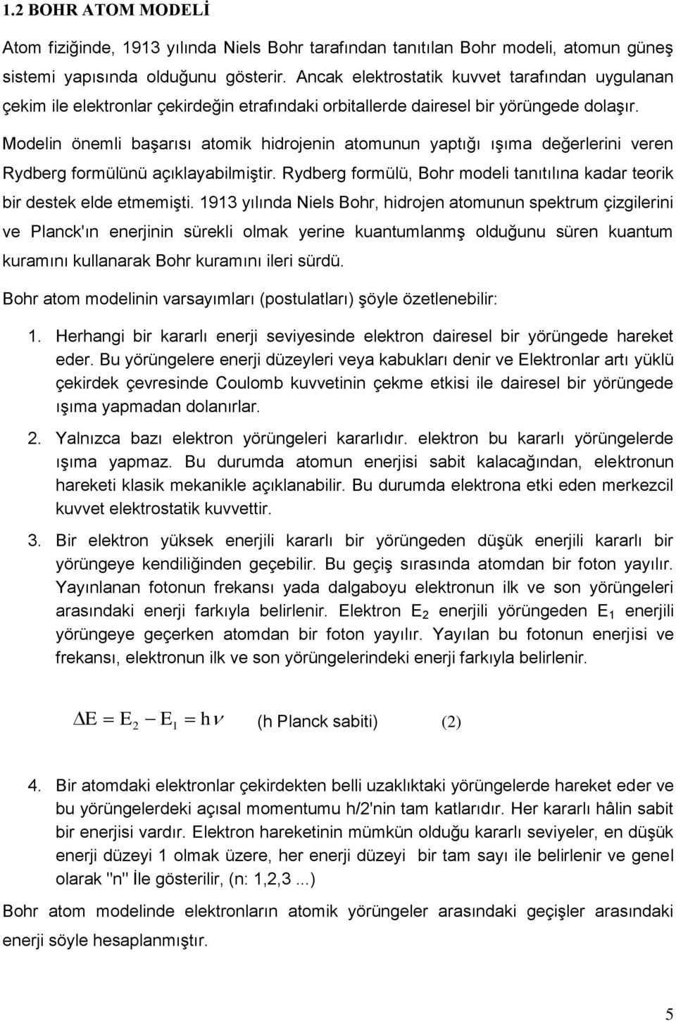 Modelin önemli başarısı atomik hidrojenin atomunun yaptığı ışıma değerlerini veren Rydberg formülünü açıklayabilmiştir. Rydberg formülü, Bohr modeli tanıtılına kadar teorik bir destek elde etmemişti.