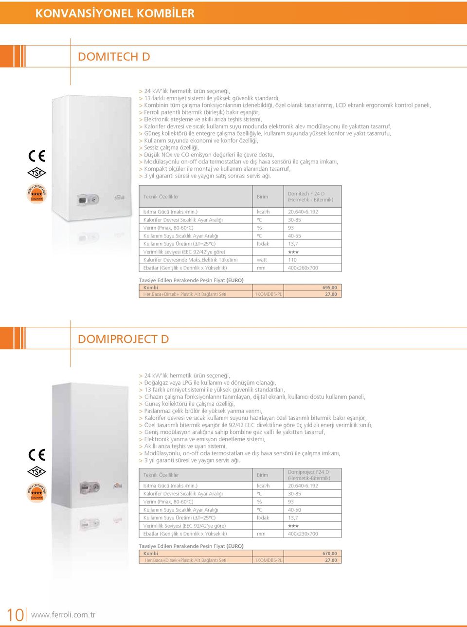 suyu modunda elektronik alev modülasyonu ile yakıttan tasarruf, > Güneş kollektörü ile entegre çalışma özelliğiyle, kullanım suyunda yüksek konfor ve yakıt tasarrufu, > Kullanım suyunda ekonomi ve