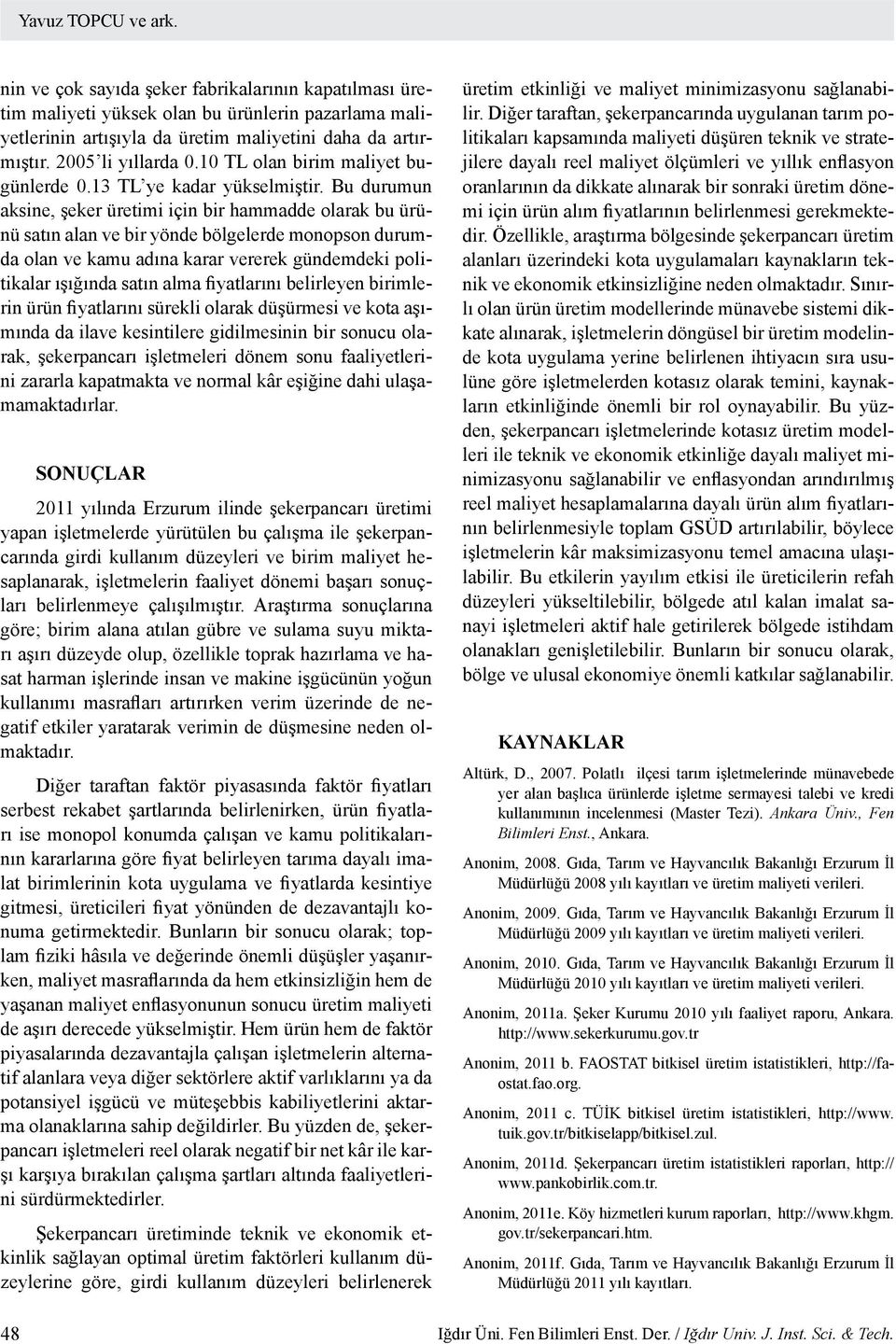 Bu durumun aksine, şeker üretimi için bir hammadde olarak bu ürünü satın alan ve bir yönde bölgelerde monopson durumda olan ve kamu adına karar vererek gündemdeki politikalar ışığında satın alma