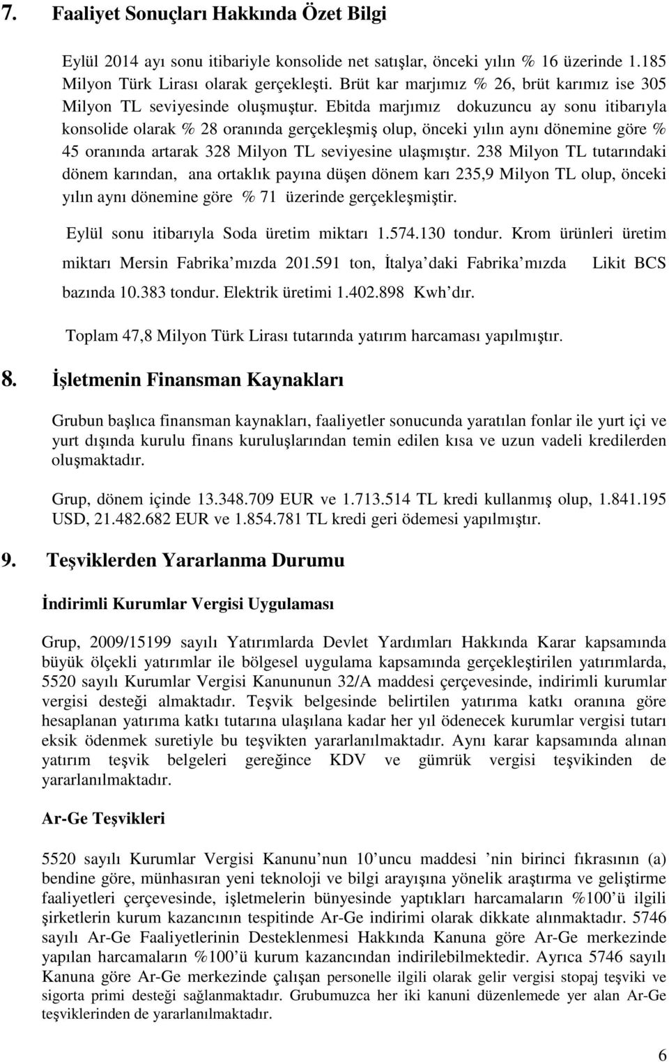 Ebitda marjımız dokuzuncu ay sonu itibarıyla konsolide olarak % 28 oranında gerçekleşmiş olup, önceki yılın aynı dönemine göre % 45 oranında artarak 328 Milyon TL seviyesine ulaşmıştır.