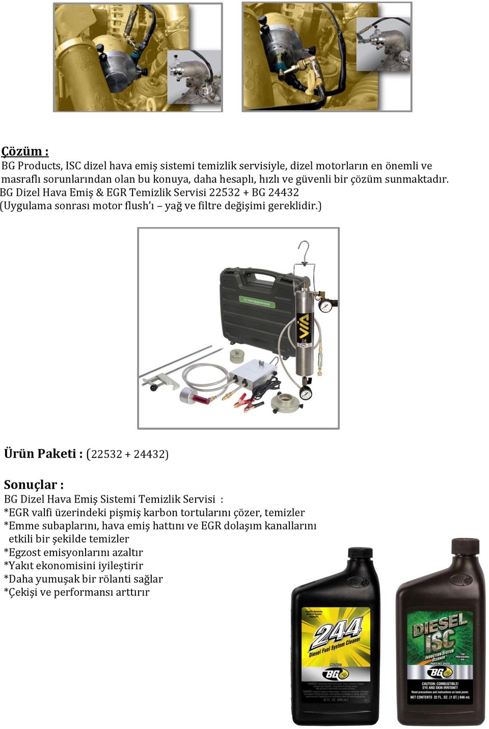 ) Ürün Paketi : (22532 + 24432) Sonuçlar : BG Dizel Hava Emiş Sistemi Temizlik Servisi : *EGR valfi üzerindeki pişmiş karbon tortularını çözer, temizler *Emme subaplarını,
