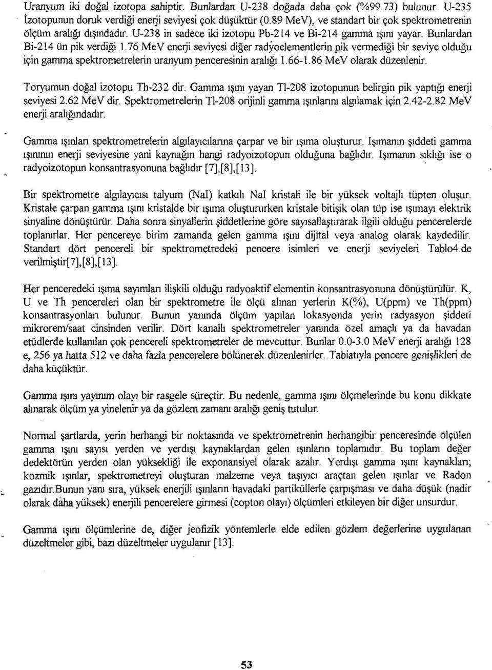 76 MeV enerji seviyesi diğer radyoelementlerin pik vermediği bir seviye olduğu için gamma spektrometrelerin uranyum penceresinin aralığı 1.66-1.86 MeV olarak düzenlenir.