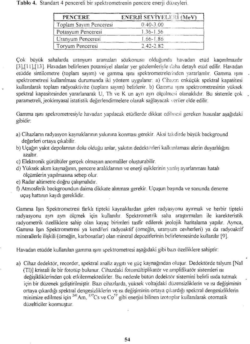 Havadan belirlenen potansiyel alanlar yer gözlemleriyle daha detaylı etüd edilir. Havadan etüdde sintilometre (toplam sayım) ve gamma ışını spektrometreletinden yararlanılır.