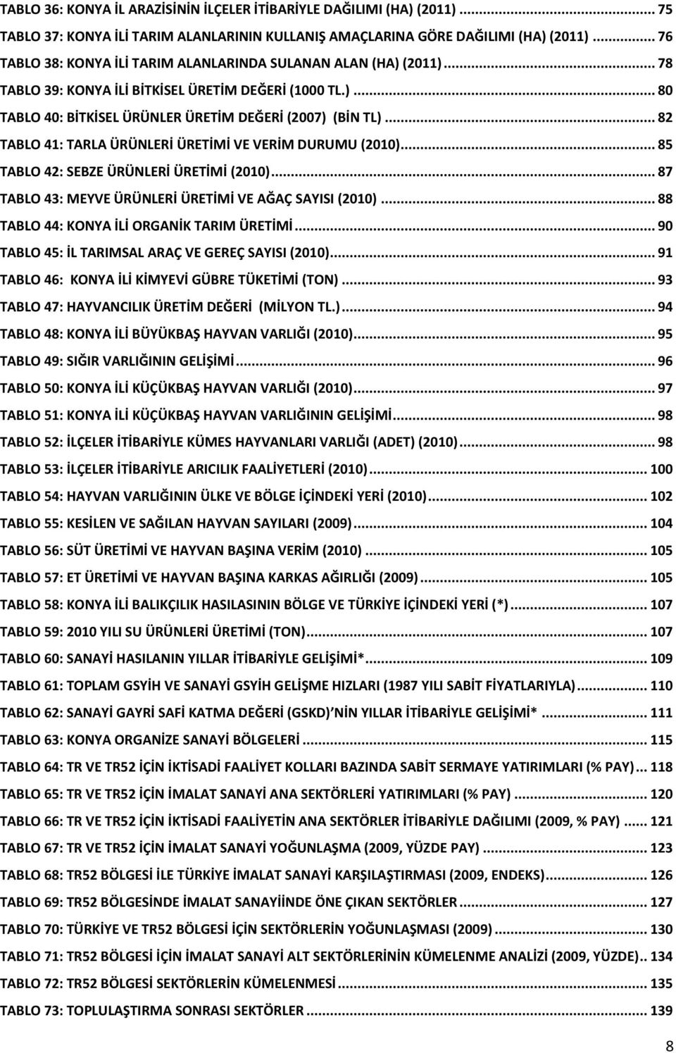 .. 82 TABLO 41: TARLA ÜRÜNLERİ ÜRETİMİ VE VERİM DURUMU (2010)... 85 TABLO 42: SEBZE ÜRÜNLERİ ÜRETİMİ (2010)... 87 TABLO 43: MEYVE ÜRÜNLERİ ÜRETİMİ VE AĞAÇ SAYISI (2010).