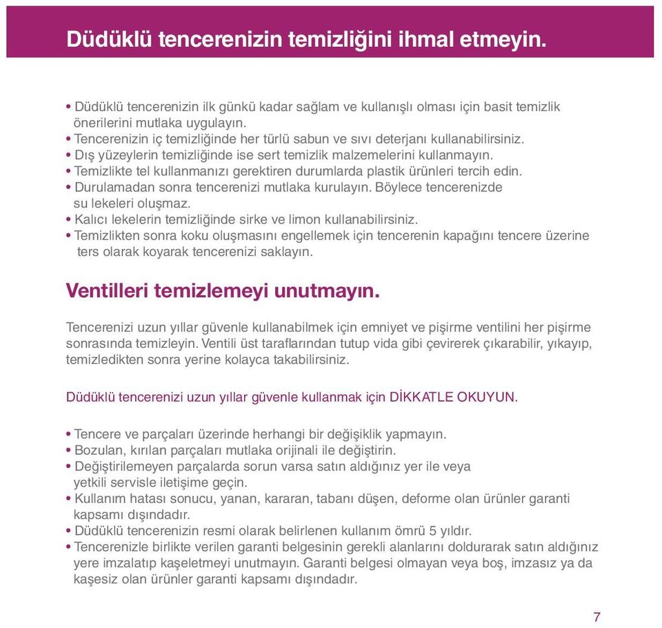 Temizlikte tel kullanmanızı gerektiren durumlarda plastik ürünleri tercih edin. Durulamadan sonra tencerenizi mutlaka kurulayın. Böylece tencerenizde su lekeleri oluşmaz.