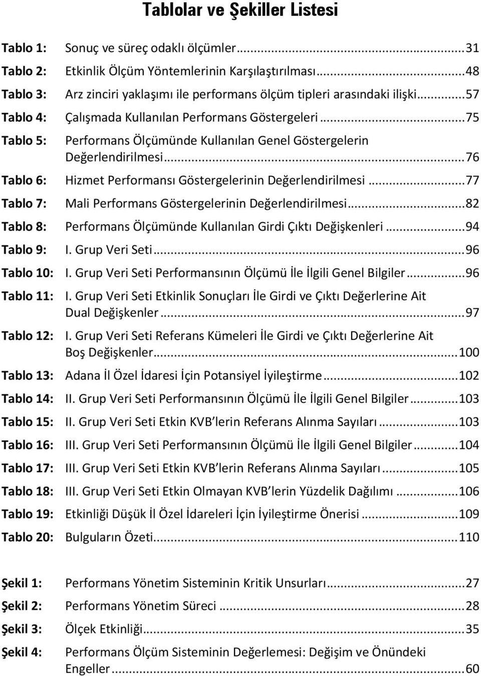 .. 75 Tablo 5: Performans Ölçümünde Kullanılan Genel Göstergelerin Değerlendirilmesi... 76 Tablo 6: Hizmet Performansı Göstergelerinin Değerlendirilmesi.