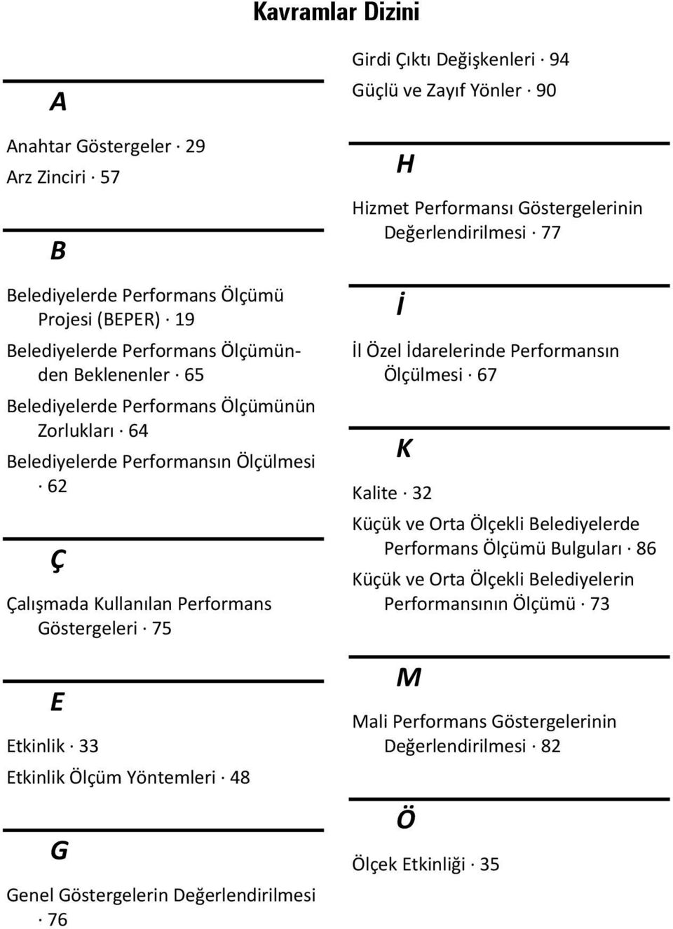 Değerlendirilmesi 76 Girdi Çıktı Değişkenleri 94 Güçlü ve Zayıf Yönler 90 H Hizmet Performansı Göstergelerinin Değerlendirilmesi 77 İ İl Özel İdarelerinde Performansın Ölçülmesi 67 K Kalite