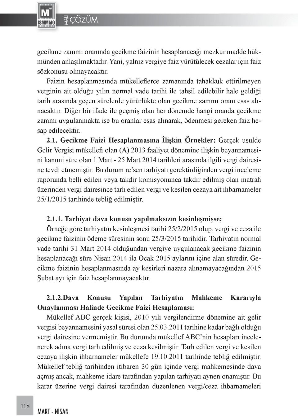 gecikme zammı oranı esas alınacaktır. Diğer bir ifade ile geçmiş olan her dönemde hangi oranda gecikme zammı uygulanmakta ise bu oranlar esas alınarak, ödenmesi gereken faiz hesap edilecektir. 2.1.