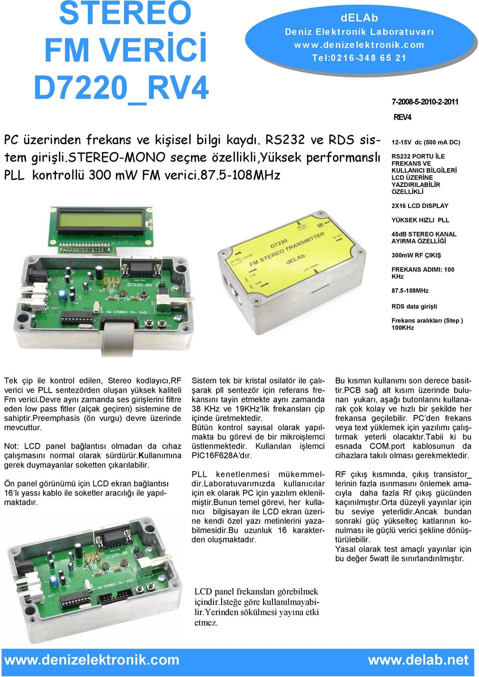 5-108mhz 12-15V dc (500 ma DC) RS232 PORTU İLE FREKANS VE KULLANICI BİLGİLERİ LCD ÜZERİNE YAZDIRILABİLİR ÖZELLİKLİ 2X16 LCD DISPLAY YÜKSEK HIZLI PLL 45dB STEREO KANAL AYIRMA ÖZELLİĞİ 300mW RF ÇIKIŞ