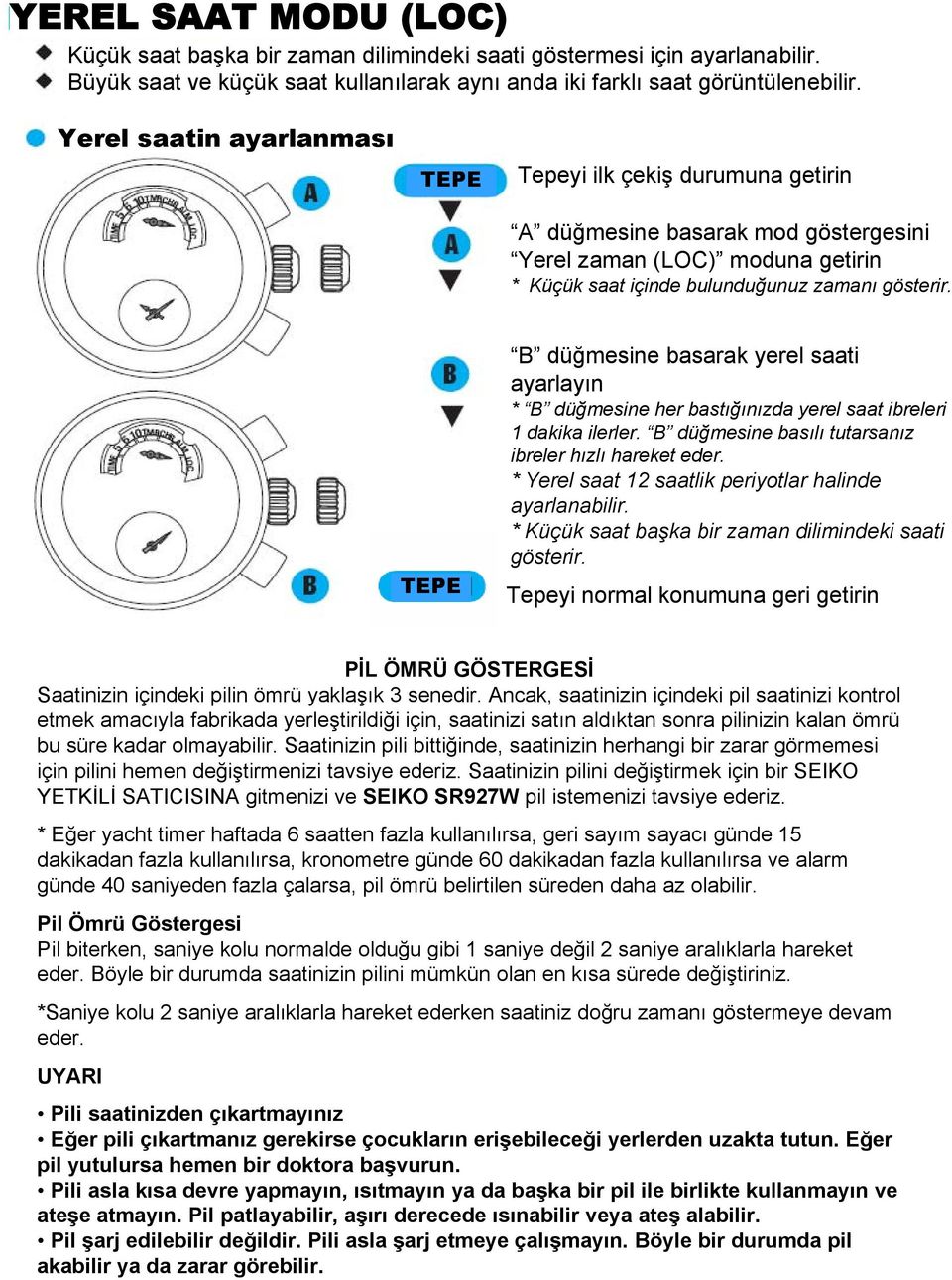 B düğmesine basarak yerel saati ayarlayın * B düğmesine her bastığınızda yerel saat ibreleri 1 dakika ilerler. B düğmesine basılı tutarsanız ibreler hızlı hareket eder.