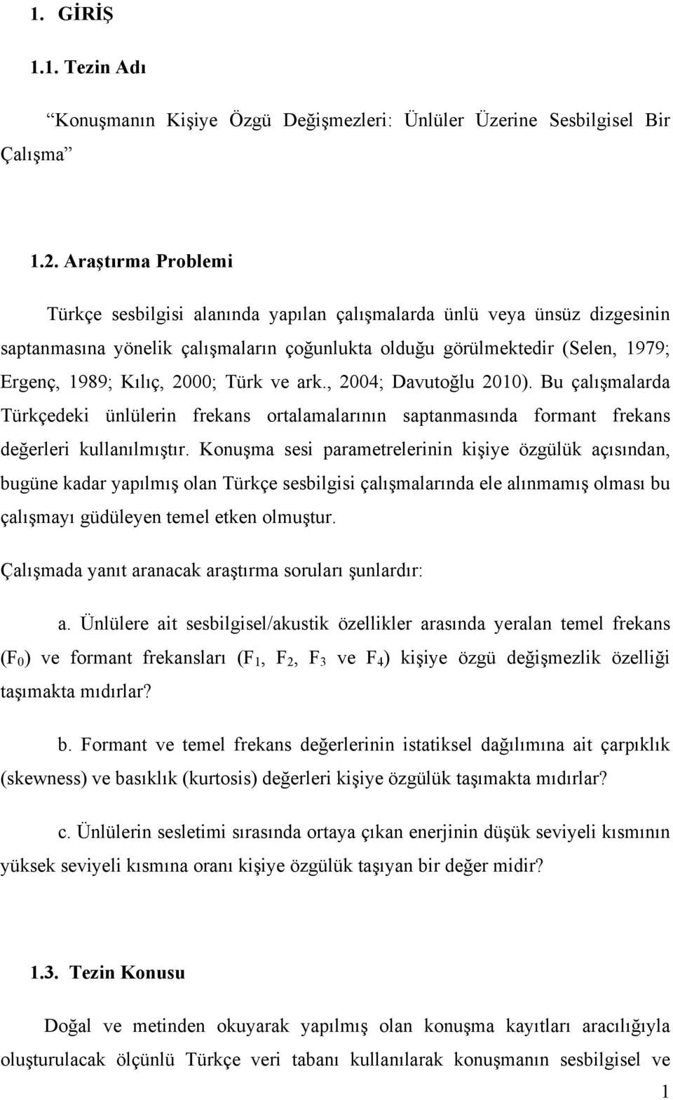 2000; Türk ve ark., 2004; Davutoğlu 2010). Bu çalışmalarda Türkçedeki ünlülerin frekans ortalamalarının saptanmasında formant frekans değerleri kullanılmıştır.