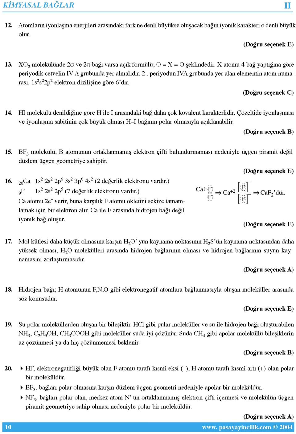 14. HI molekülü denildiğine göre H ile I arasındaki bağ daha çok kovalent karakterlidir. Çözeltide iyonlaşması ve iyonlaşma sabitinin çok büyük olması H I bağının polar olmasıyla açıklanabilir. 15.