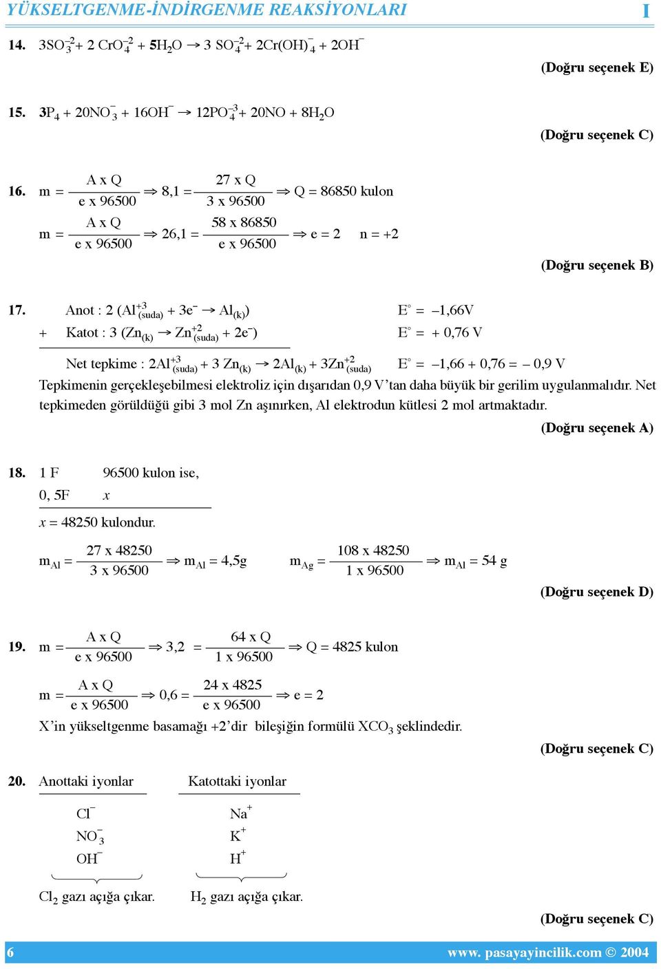 Anot : 2 (Al +3 (suda) + 3e Al (k) ) E = 1,66V + Katot : 3 (Zn (k) Zn +2 (suda) + 2e ) E = + 0,76 V Net tepkime : 2Al +3 (suda) + 3 Zn (k) 2Al (k) + 3Zn+2 (suda) E = 1,66 + 0,76 = 0,9 V Tepkimenin