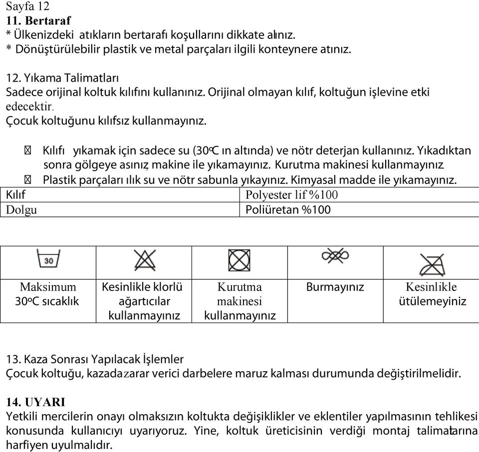 Yıkadıktan sonra gölgeye asınız, makine ile yıkamayınız. Kurutma makinesi kullanmayınız. Plastik parçaları ılık su ve nötr sabunla yıkayınız. Kimyasal madde ile yıkamayınız.