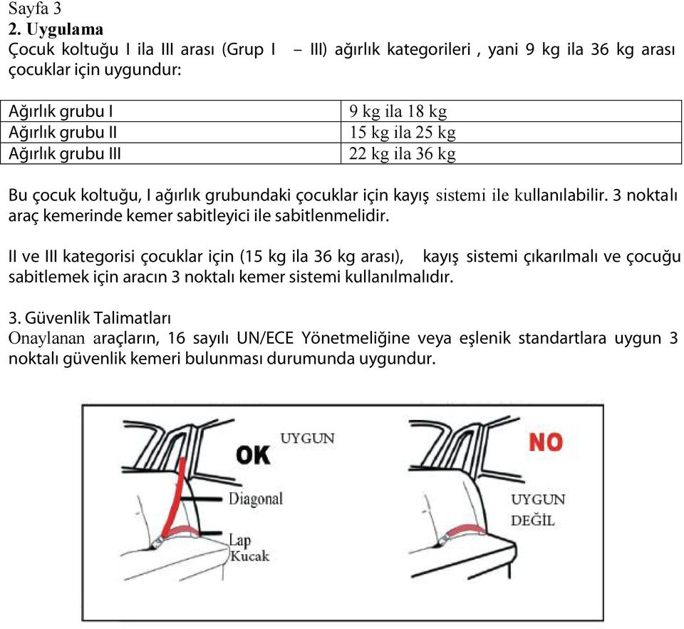 kg ila 18 kg 15 kg ila 25 kg 22 kg ila 36 kg Bu çocuk koltuğu, I ağırlık grubundaki çocuklar için kayış sistemi ile kullanılabilir.