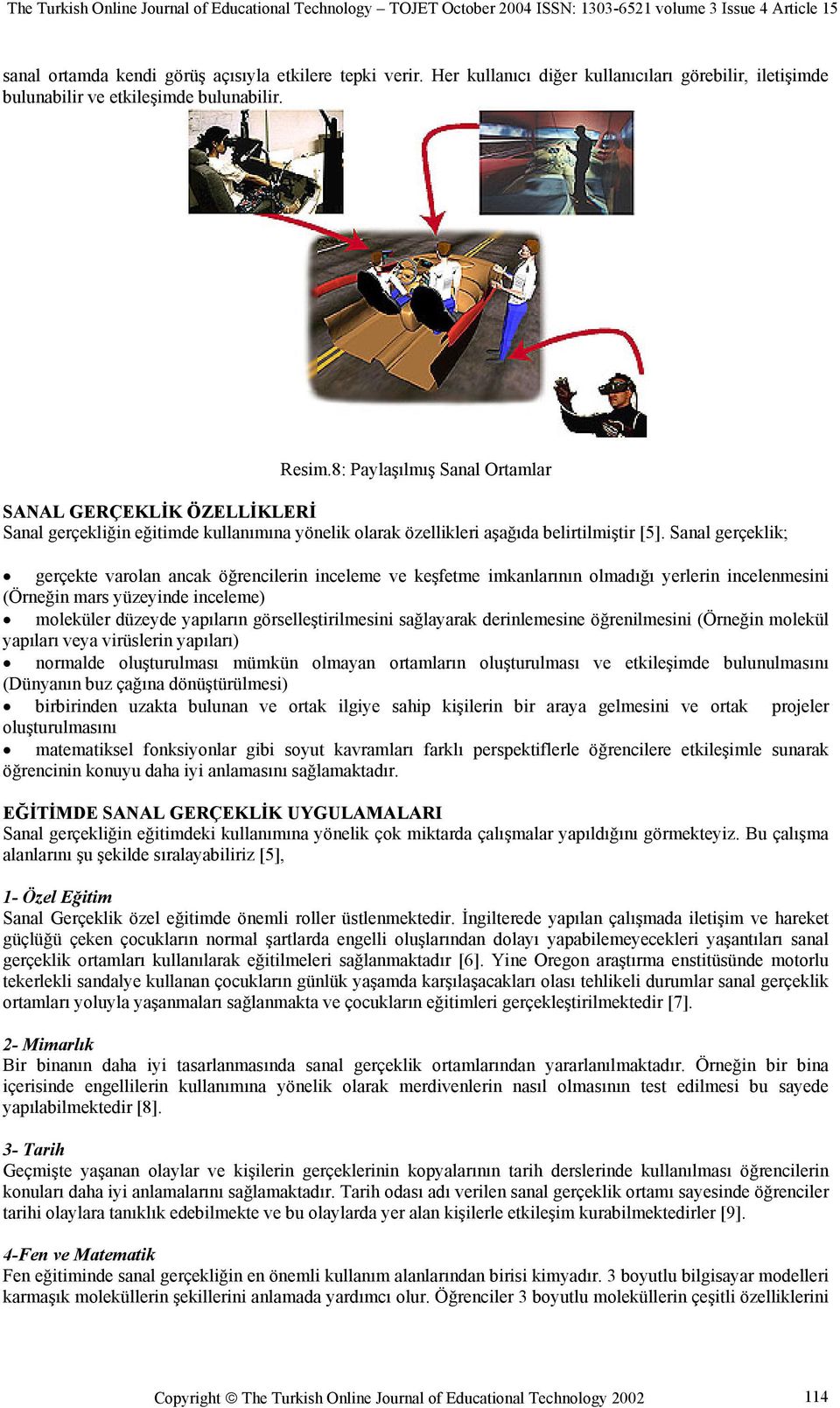 Sanal gerçeklik; gerçekte varolan ancak öğrencilerin inceleme ve keşfetme imkanlarının olmadığı yerlerin incelenmesini (Örneğin mars yüzeyinde inceleme) moleküler düzeyde yapıların