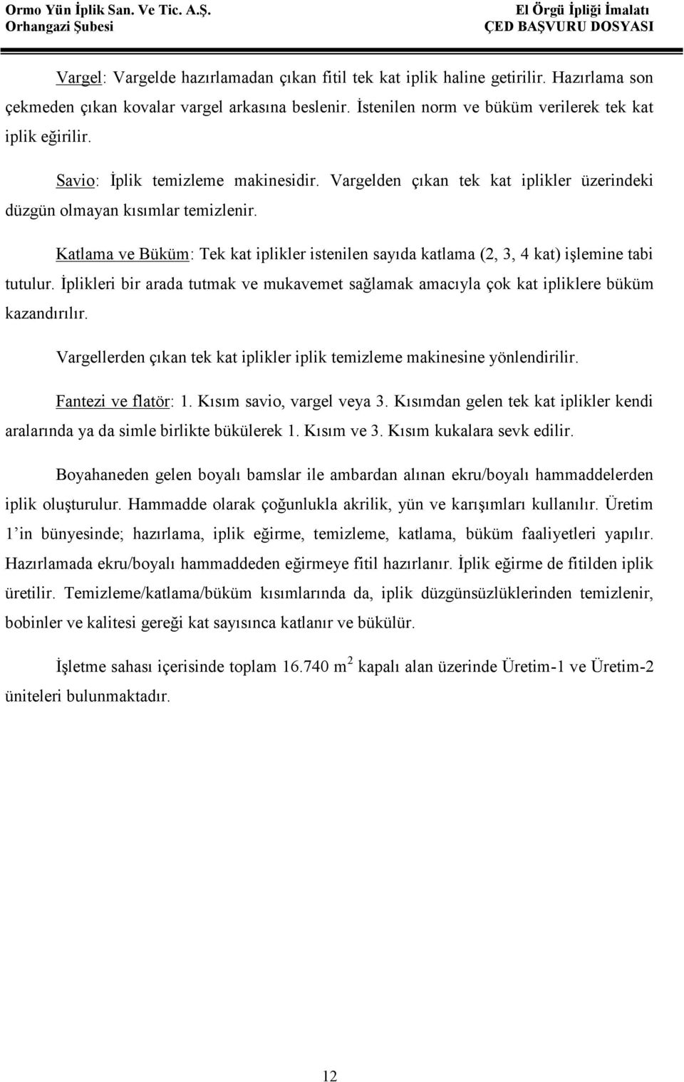 Katlama ve Büküm: Tek kat iplikler istenilen sayıda katlama (2, 3, 4 kat) işlemine tabi tutulur. İplikleri bir arada tutmak ve mukavemet sağlamak amacıyla çok kat ipliklere büküm kazandırılır.