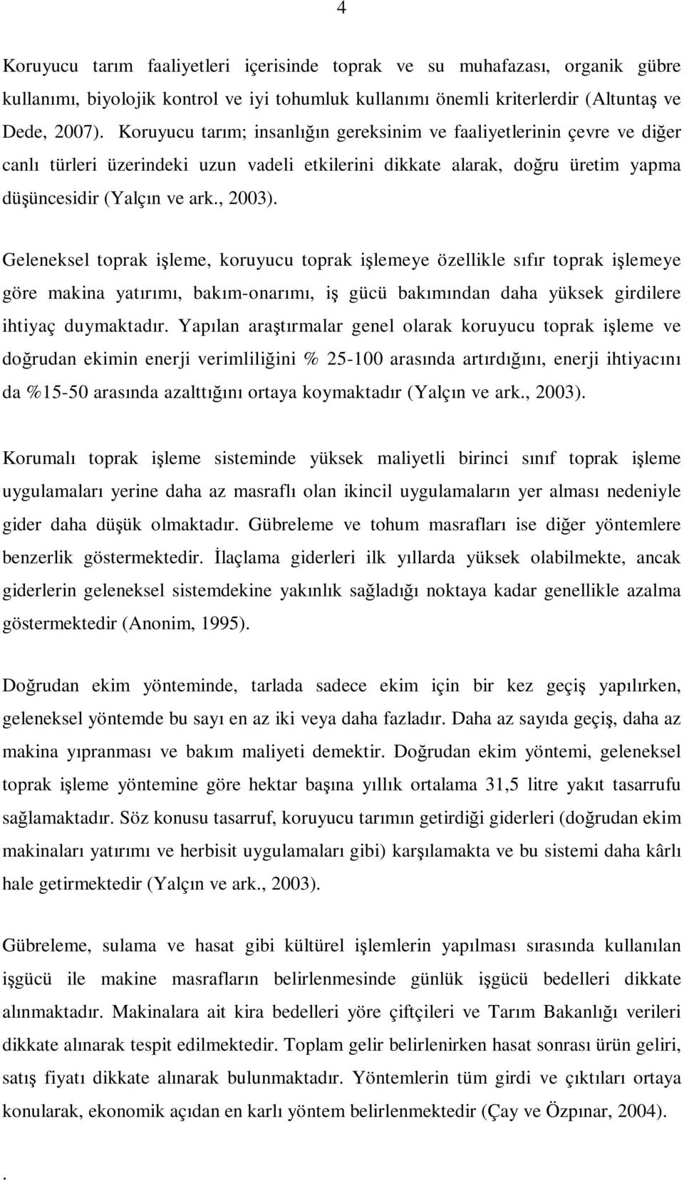 koruyucu toprak işlemeye özellikle sıfır toprak işlemeye göre makina yatırımı, bakım-onarımı, iş gücü bakımından daha yüksek girdilere ihtiyaç duymaktadır Yapılan araştırmalar genel olarak koruyucu