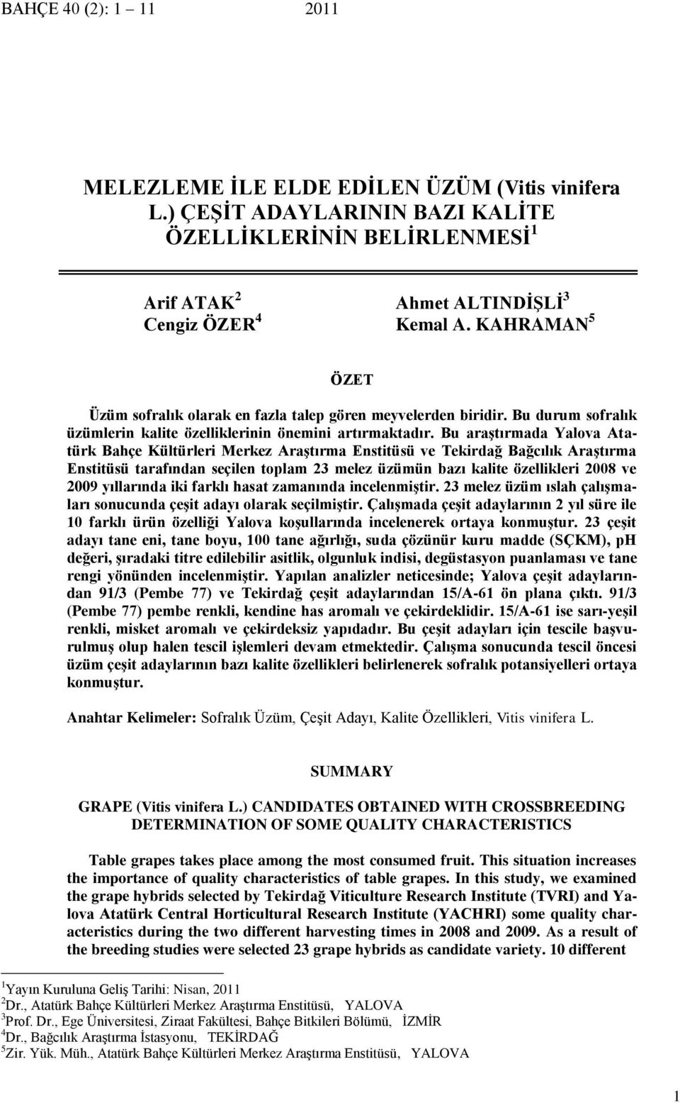 Bu araştırmada Yalova Atatürk Bahçe Kültürleri Merkez Araştırma Enstitüsü ve Tekirdağ Bağcılık Araştırma Enstitüsü tarafından seçilen toplam 23 melez üzümün bazı kalite özellikleri 2008 ve 2009