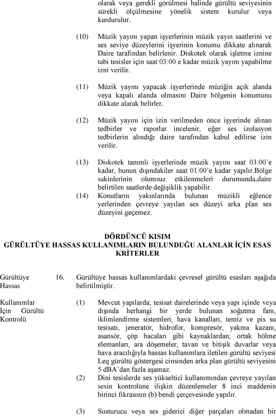 Diskotek olarak işletme iznine tabi tesisler için saat 03:00 e kadar müzik yayını yapabilme izni verilir.