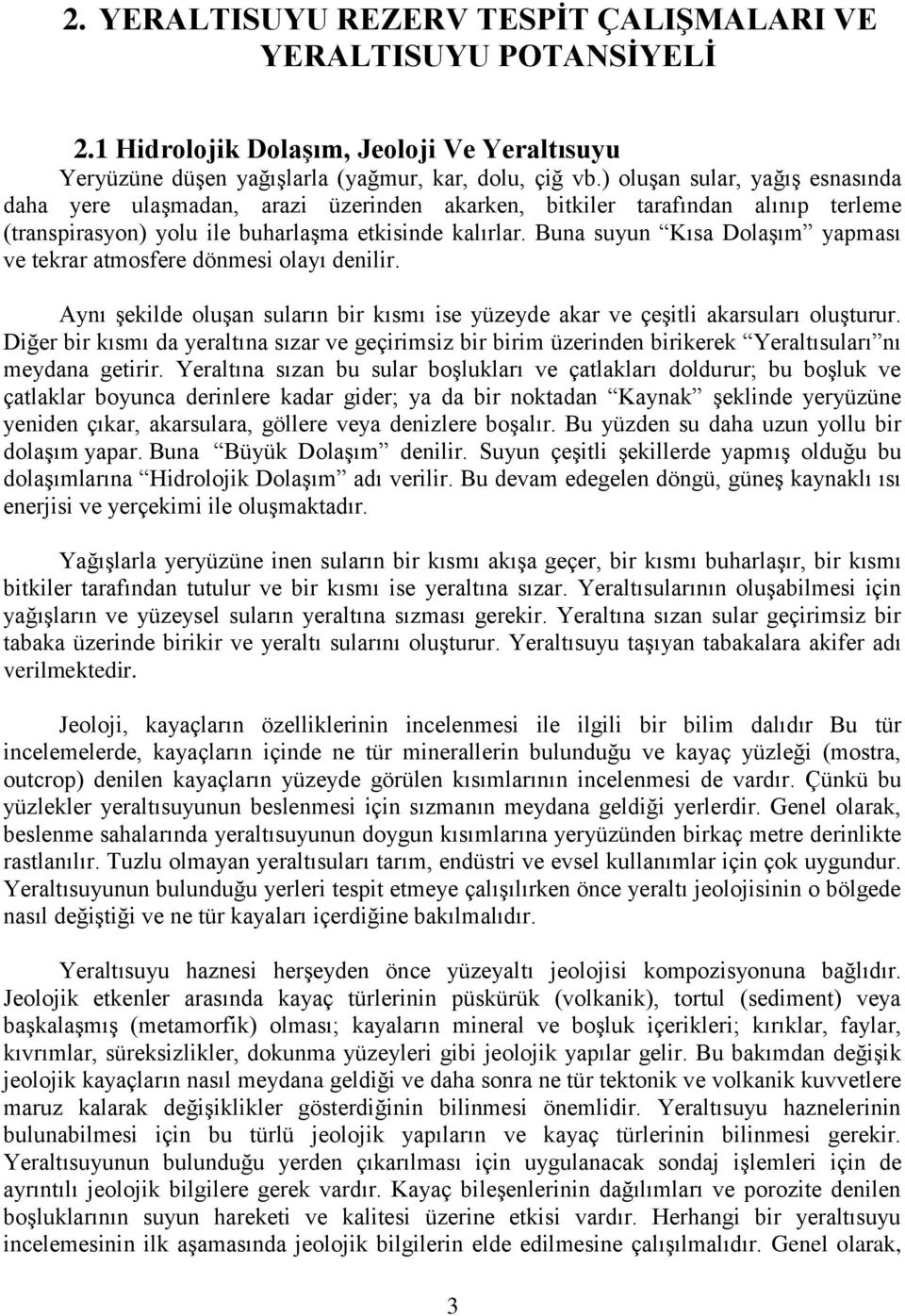 Buna suyun Kısa Dolaşım yapması ve tekrar atmosfere dönmesi olayı denilir. Aynı şekilde oluşan suların bir kısmı ise yüzeyde akar ve çeşitli akarsuları oluşturur.