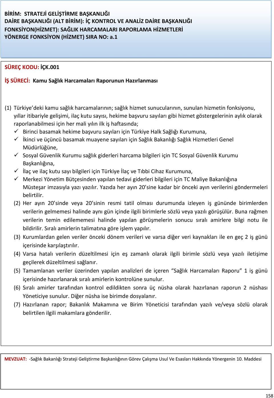 001 İŞ SÜRECİ: Kamu Sağlık Harcamaları Raporunun Hazırlanması (1) Türkiye deki kamu sağlık harcamalarının; sağlık hizmet sunucularının, sunulan hizmetin fonksiyonu, yıllar itibariyle gelişimi, ilaç