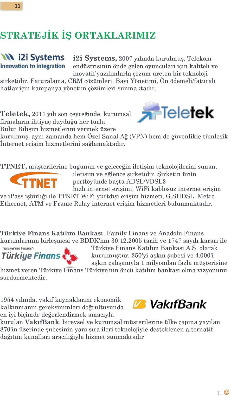 Teletek, 2011 yılı son çeyreğinde, kurumsal firmaların ihtiyaç duyduğu her türlü Bulut Bilişim hizmetlerini vermek üzere kurulmuş, aynı zamanda hem Özel Sanal Ağ (VPN) hem de güvenlikle tümleşik