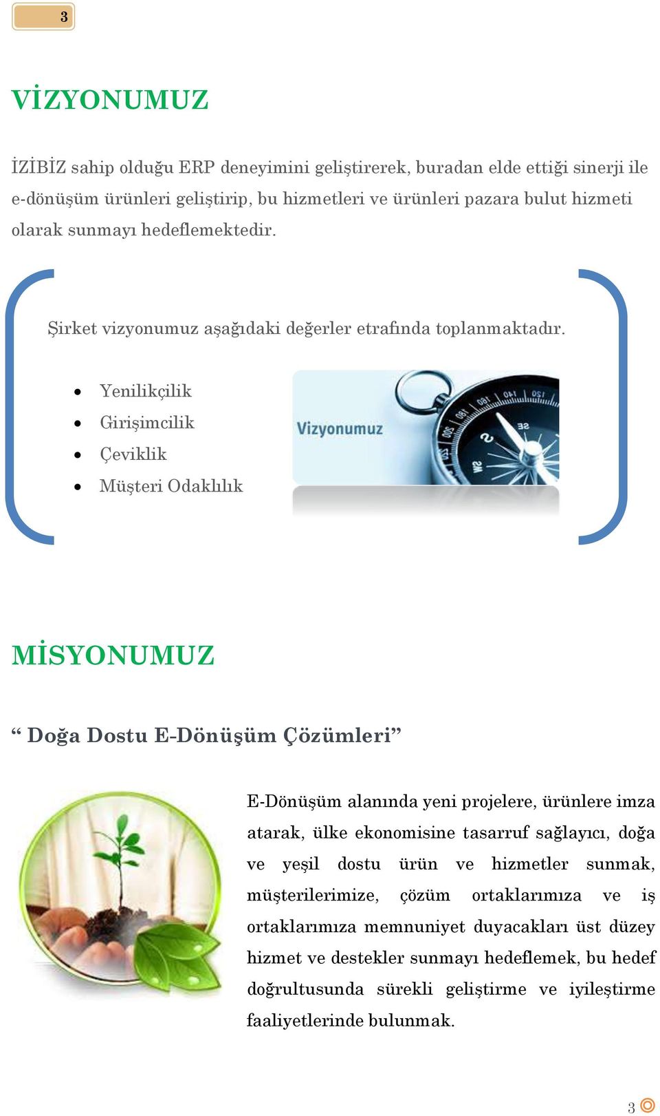 Yenilikçilik Girişimcilik Çeviklik Müşteri Odaklılık MİSYONUMUZ Doğa Dostu E-Dönüşüm Çözümleri E-Dönüşüm alanında yeni projelere, ürünlere imza atarak, ülke ekonomisine tasarruf