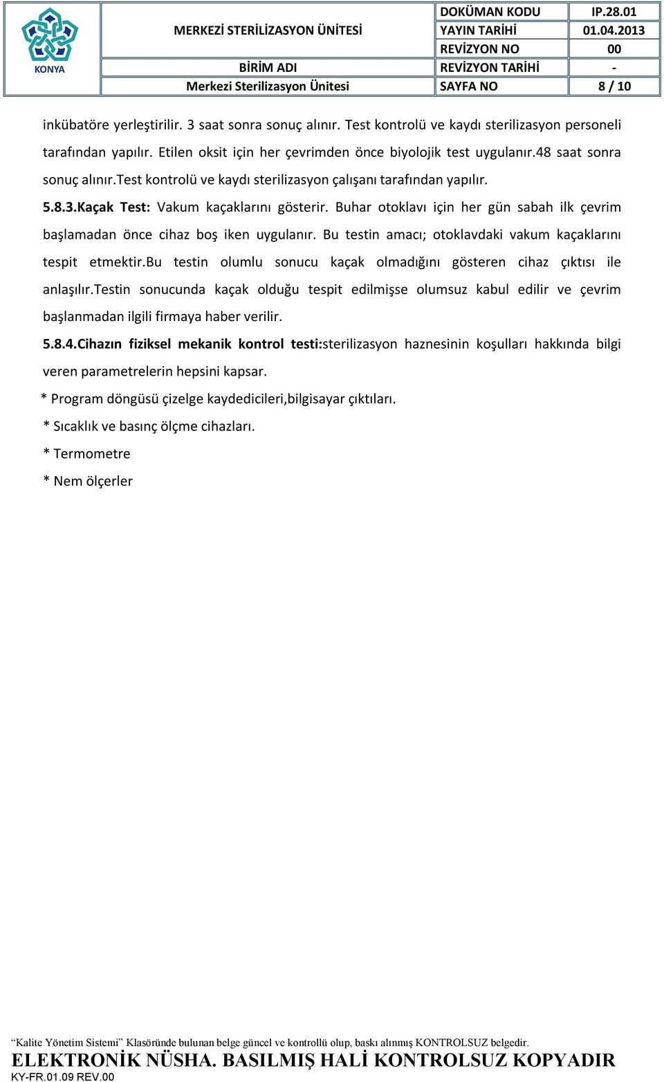 Buhar otoklavı için her gün sabah ilk çevrim başlamadan önce cihaz boş iken uygulanır. Bu testin amacı; otoklavdaki vakum kaçaklarını tespit etmektir.