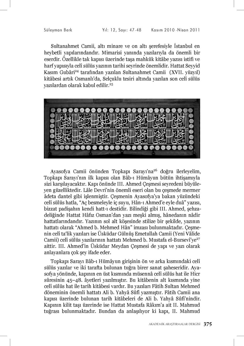 Hattat Seyyid Kasım Gubâri 24 tarafından yazılan Sultanahmet Camii (XVII. yüzyıl) kitâbesi artık Osmanlı da, Selçuklu tesiri altında yazılan son celî sülüs yazılardan olarak kabul edilir.