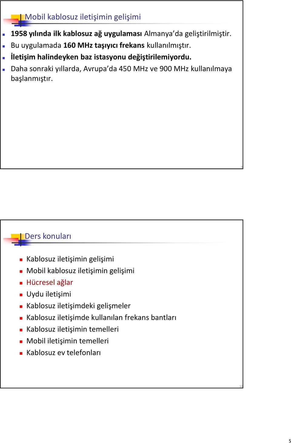 Daha sonraki yıllarda, Avrupa da 450 MHz ve 900 MHz kullanılmaya başlanmıştır.