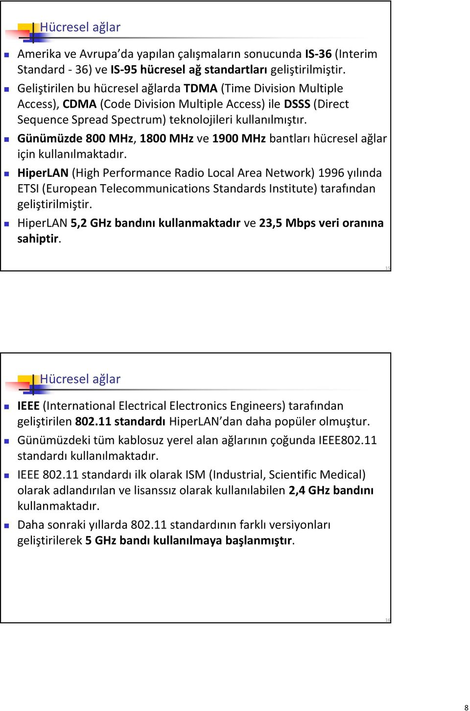 Günümüzde 800 MHz, 1800 MHz ve 1900 MHz bantları hücresel ağlar için kullanılmaktadır.