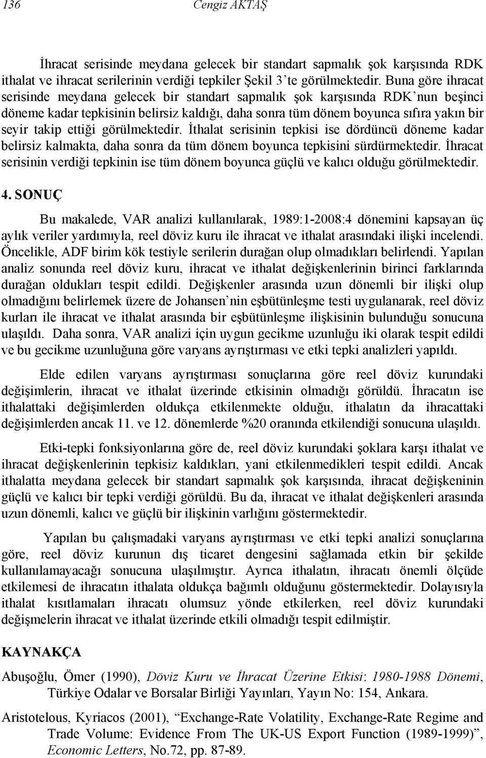 ettiği görülmektedir. İthalat serisinin tepkisi ise dördüncü döneme kadar belirsiz kalmakta, daha sonra da tüm dönem boyunca tepkisini sürdürmektedir.