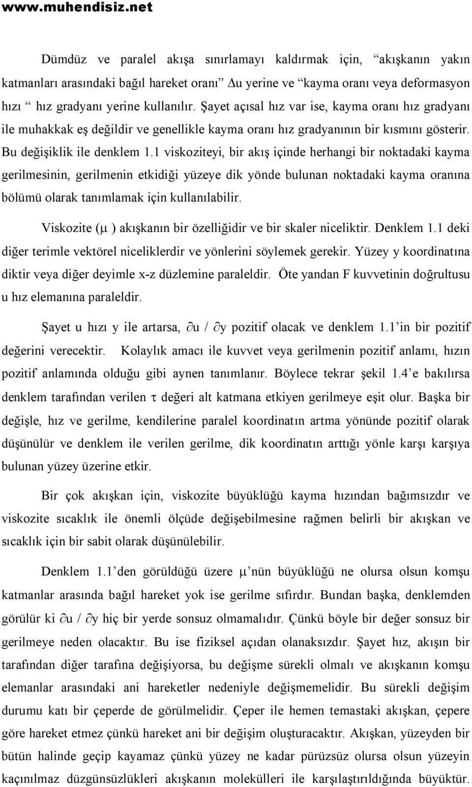 1 viskoziteyi, bir akış içinde herhangi bir noktadaki kayma gerilmesinin, gerilmenin etkidiği yüzeye dik yönde bulunan noktadaki kayma oranına bölümü olarak tanımlamak için kullanılabilir.