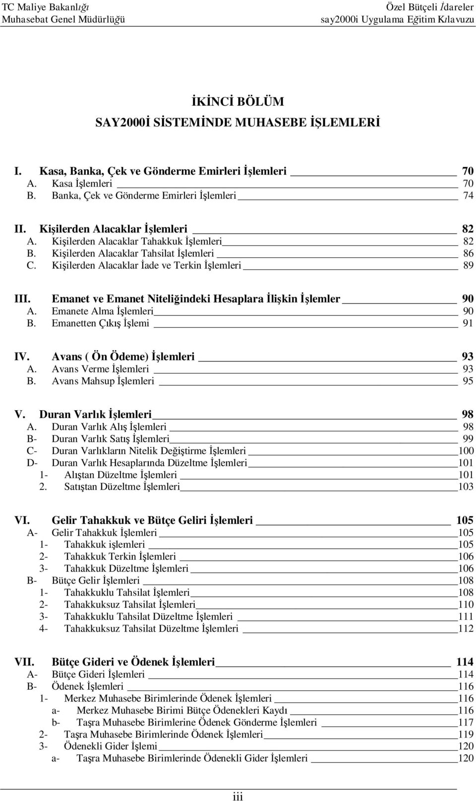 Emanet ve Emanet Niteliğindeki Hesaplara İlişkin İşlemler 90 A. Emanete Alma İşlemleri 90 B. Emanetten Çıkış İşlemi 91 IV. Avans ( Ön Ödeme) İşlemleri 93 A. Avans Verme İşlemleri 93 B.