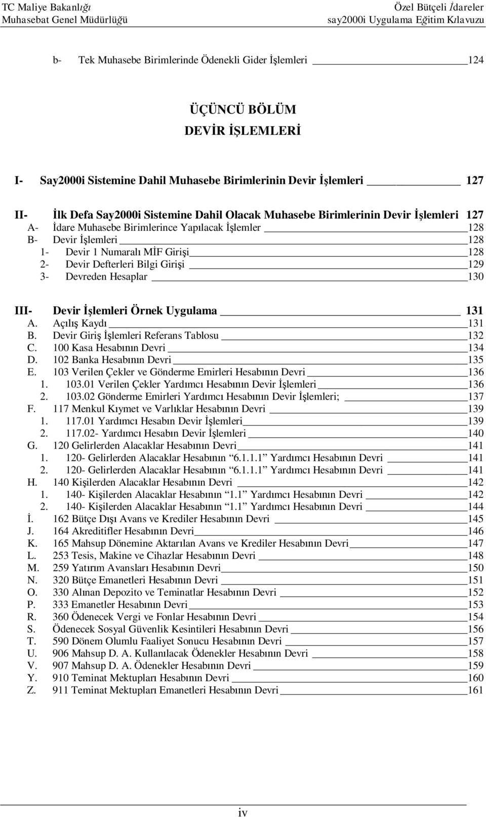 3- Devreden Hesaplar 130 III- Devir İşlemleri Örnek Uygulama 131 A. Açılış Kaydı 131 B. Devir Giriş İşlemleri Referans Tablosu 132 C. 100 Kasa Hesabının Devri 134 D. 102 Banka Hesabının Devri 135 E.