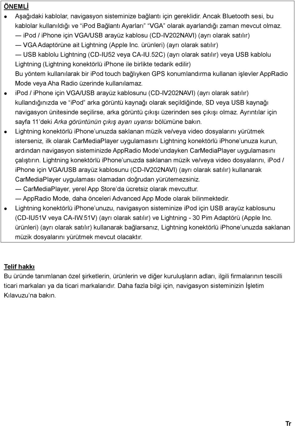 52C) (ayrı olarak satılır) veya USB kablolu Lightning (Lightning konektörlü iphone ile birlikte tedarik edilir) Bu yöntem kullanılarak bir ipod touch bağlıyken GPS konumlandırma kullanan işlevler