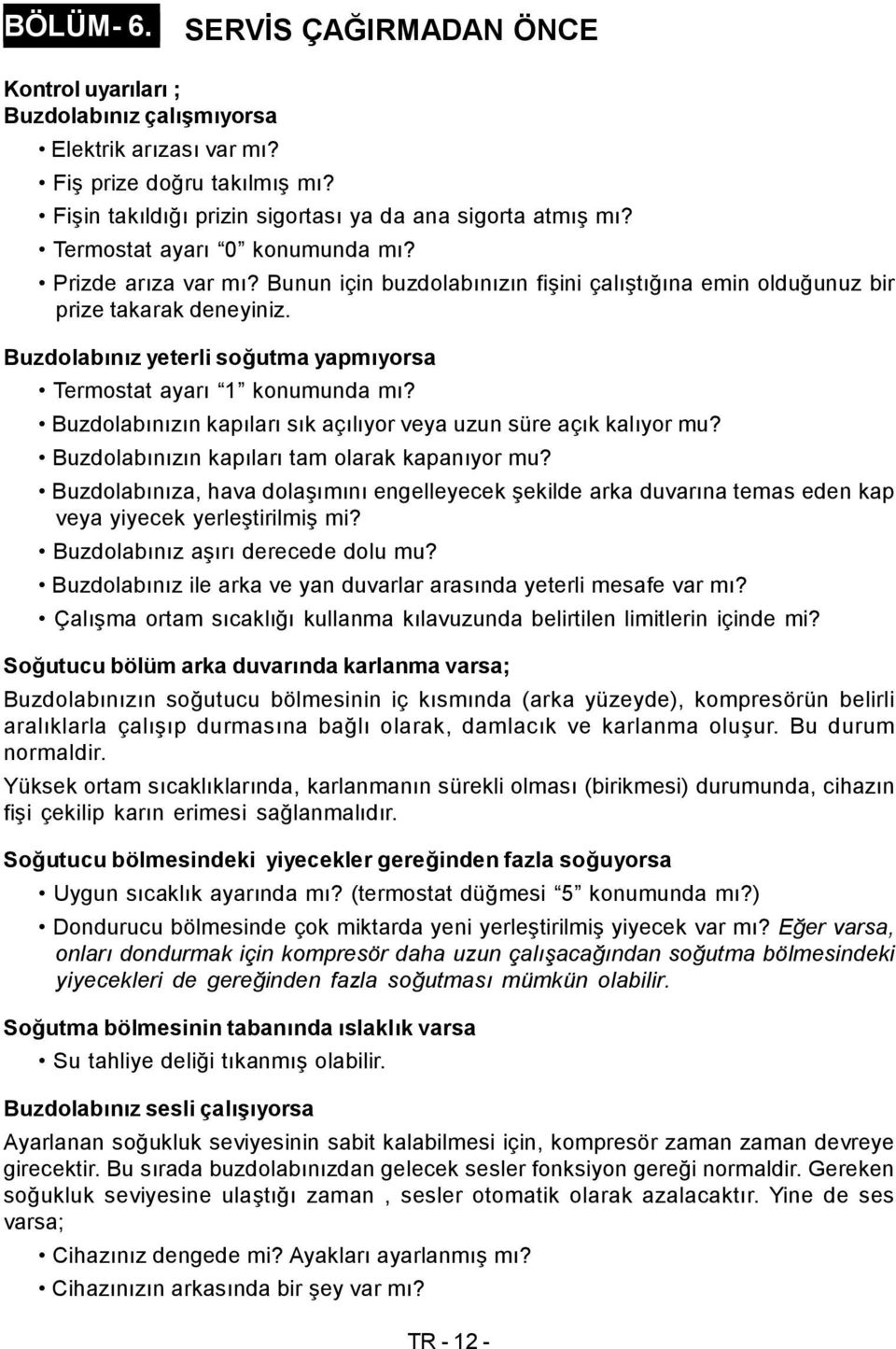 Buzdolabınız yeterli soğutma yapmıyorsa Termostat ayarı 1 konumunda mı? Buzdolabınızın kapıları sık açılıyor veya uzun süre açık kalıyor mu? Buzdolabınızın kapıları tam olarak kapanıyor mu?