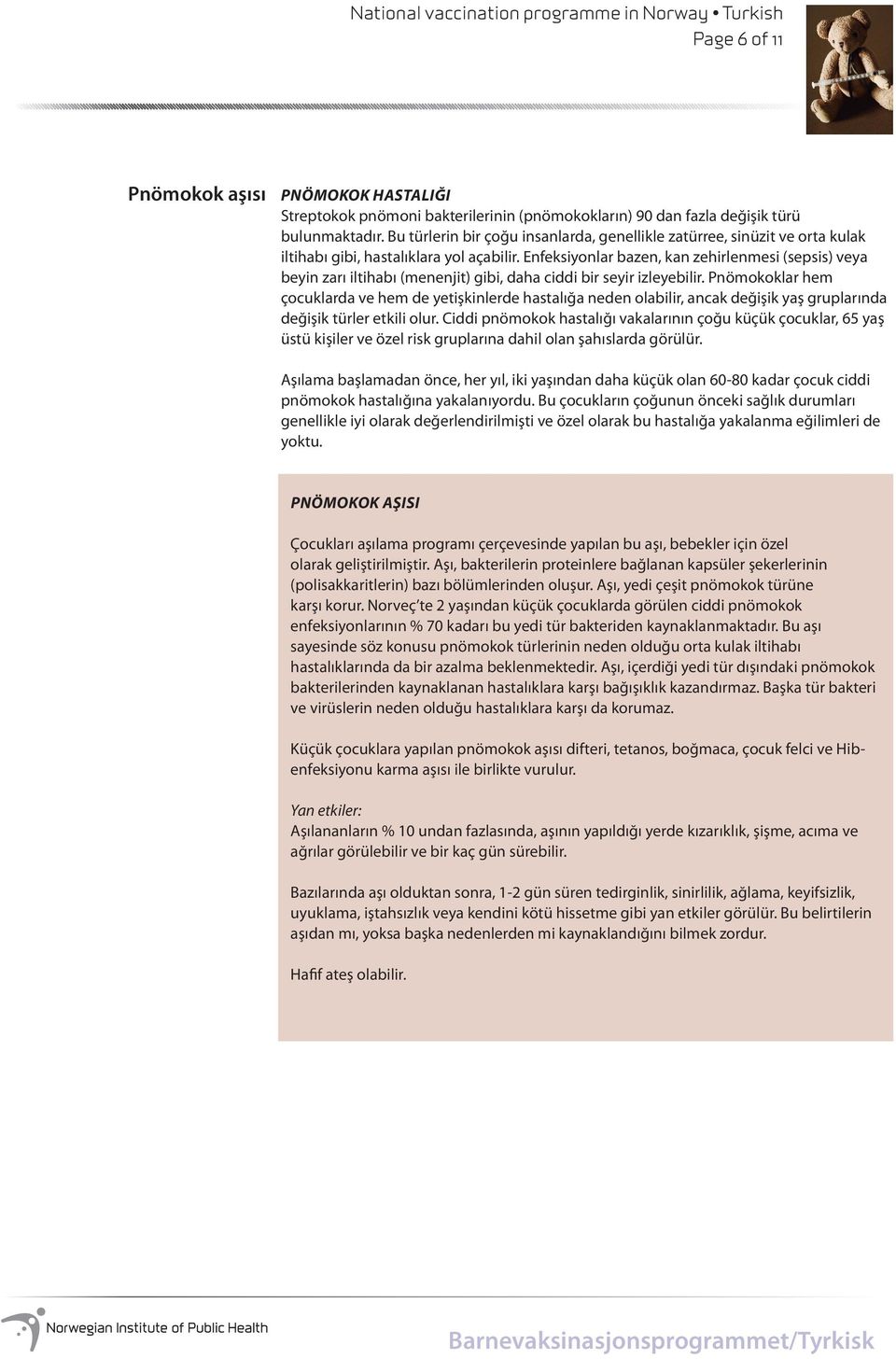 Enfeksiyonlar bazen, kan zehirlenmesi (sepsis) veya beyin zarı iltihabı (menenjit) gibi, daha ciddi bir seyir izleyebilir.