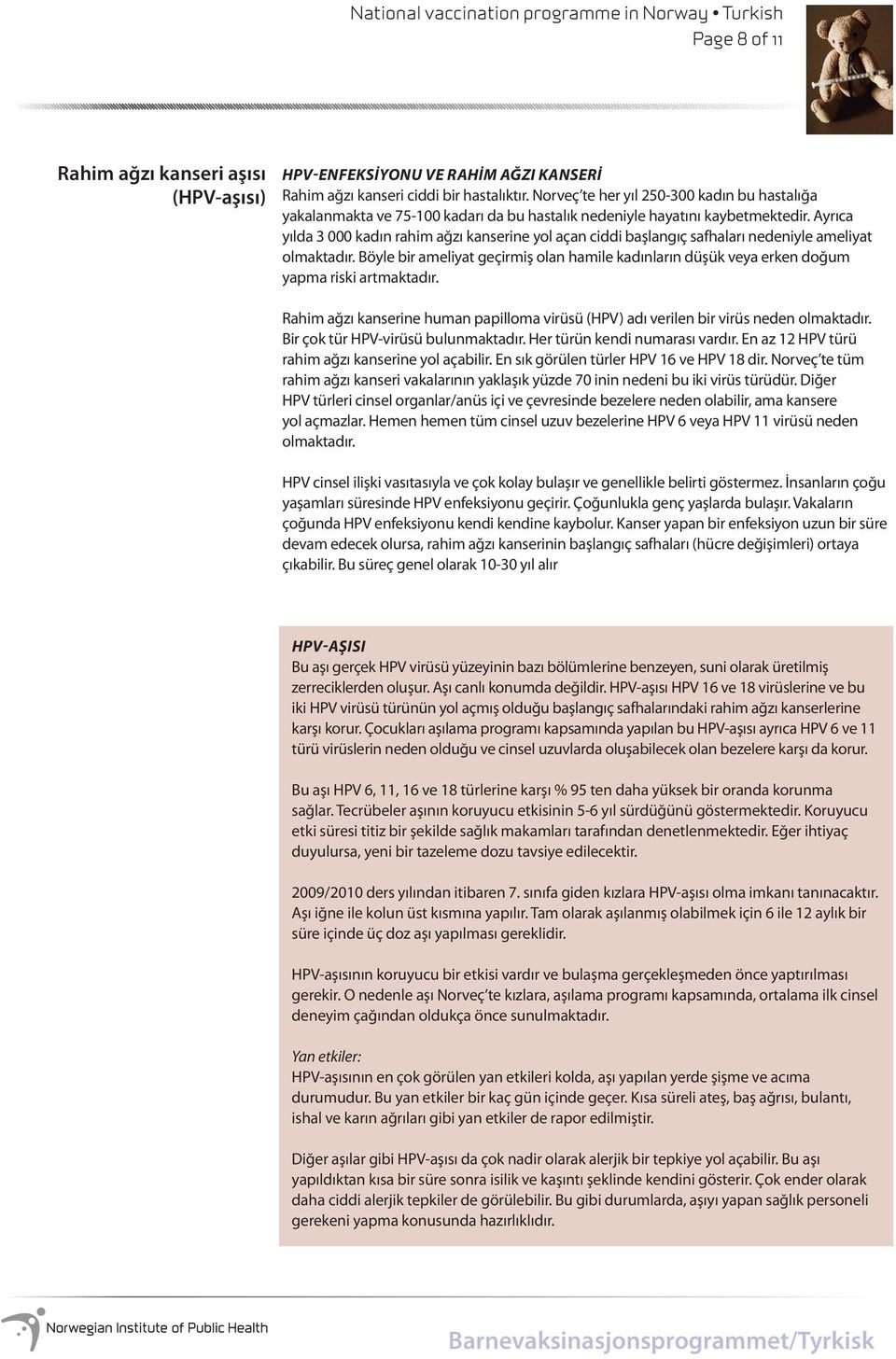 Ayrıca yılda 3 000 kadın rahim ağzı kanserine yol açan ciddi başlangıç safhaları nedeniyle ameliyat olmaktadır.