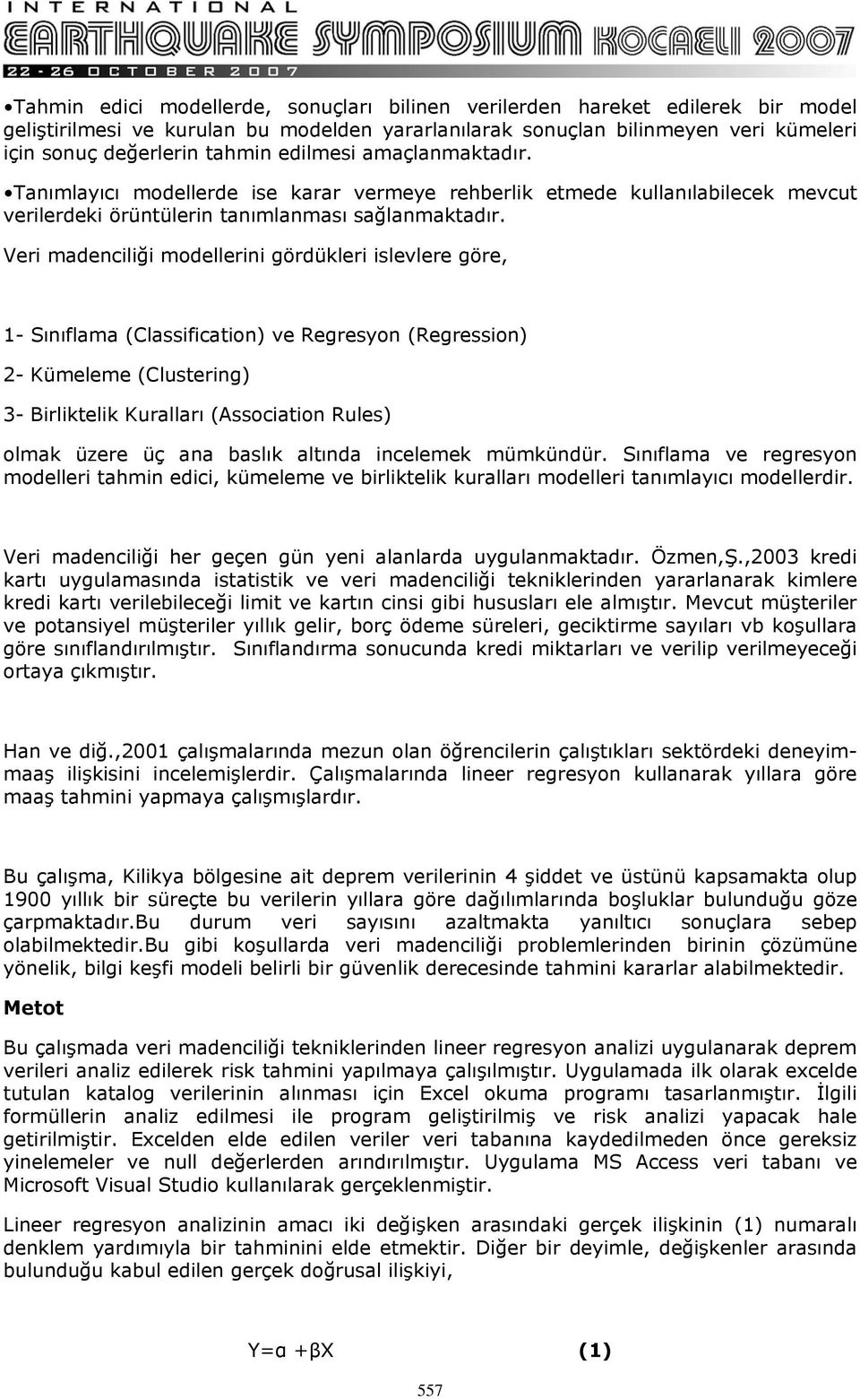 Veri madenciliği modellerini gördükleri islevlere göre, 1- Sınıflama (Classification) ve Regresyon (Regression) 2- Kümeleme (Clustering) 3- Birliktelik Kuralları (Association Rules) olmak üzere üç