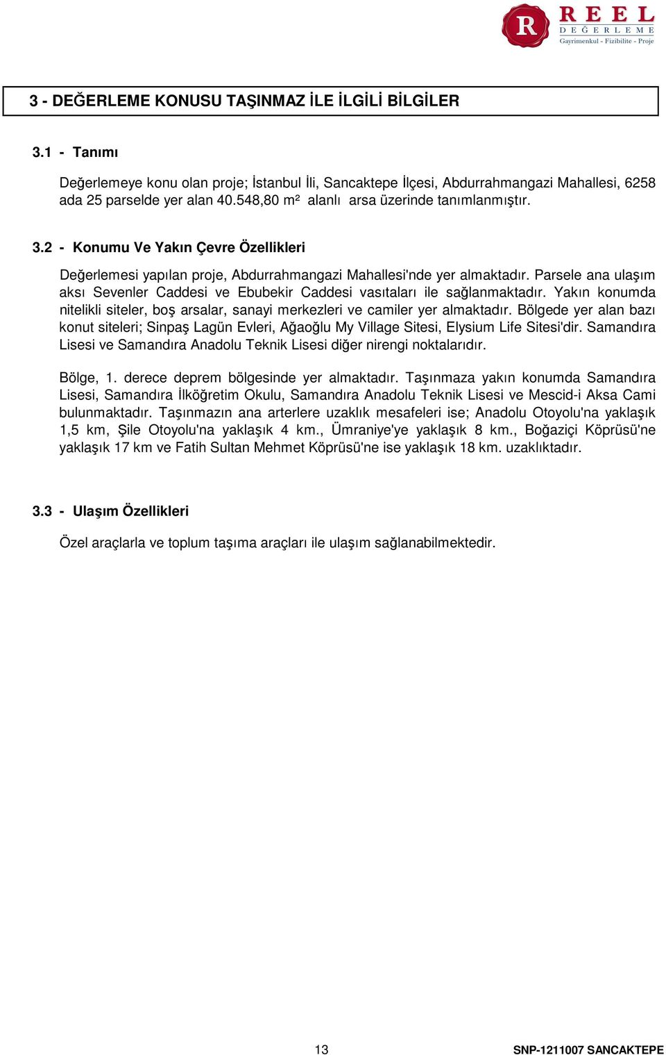 Parsele ana ulaşım aksı Sevenler Caddesi ve Ebubekir Caddesi vasıtaları ile sağlanmaktadır. Yakın konumda nitelikli siteler, boş arsalar, sanayi merkezleri ve camiler yer almaktadır.