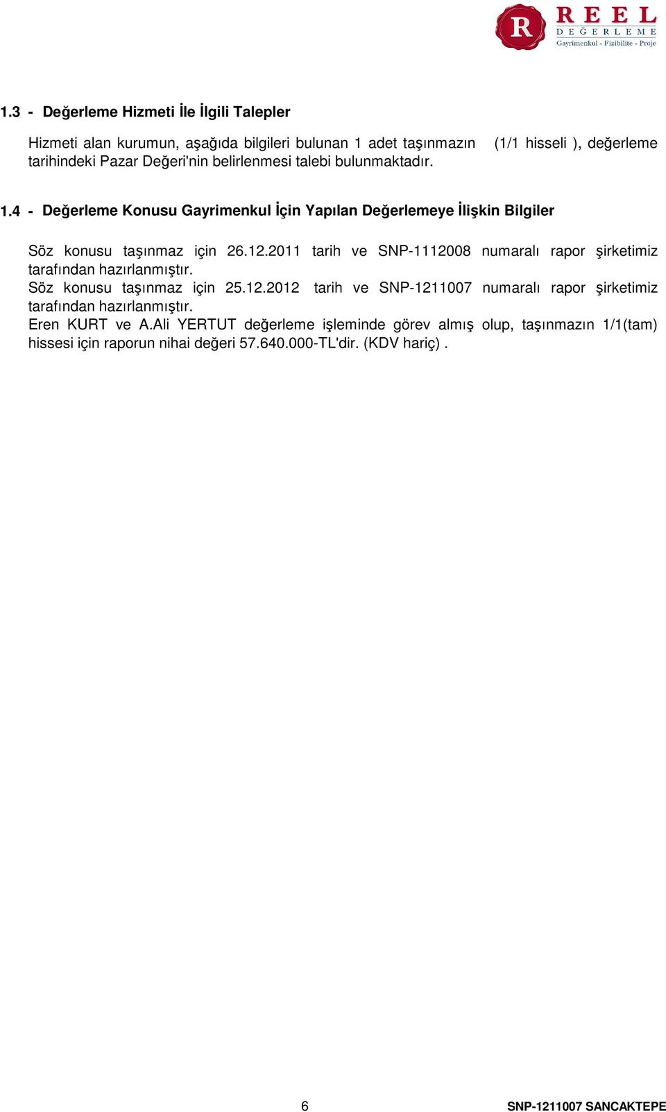 2011 tarih ve SNP-1112008 numaralı rapor şirketimiz tarafından hazırlanmıştır. Söz konusu taşınmaz için 25.12.2012 tarih ve SNP-1211007 numaralı rapor şirketimiz tarafından hazırlanmıştır.