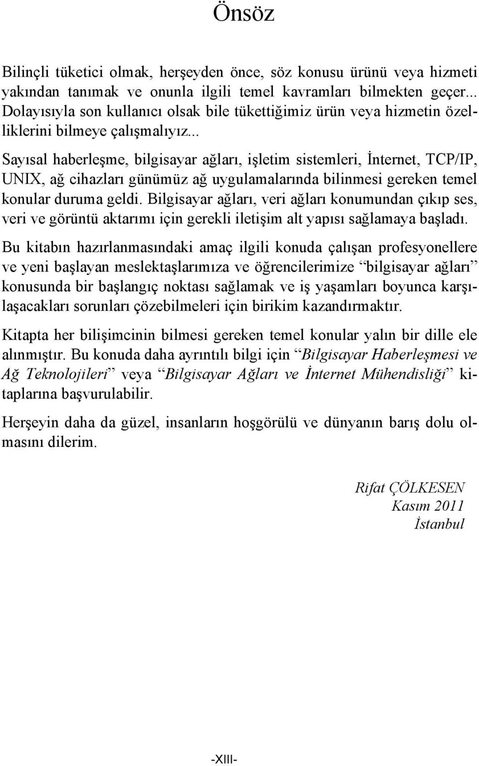 .. Sayısal haberleşme, bilgisayar ağları, işletim sistemleri, İnternet, TCP/IP, UNIX, ağ cihazları günümüz ağ uygulamalarında bilinmesi gereken temel konular duruma geldi.