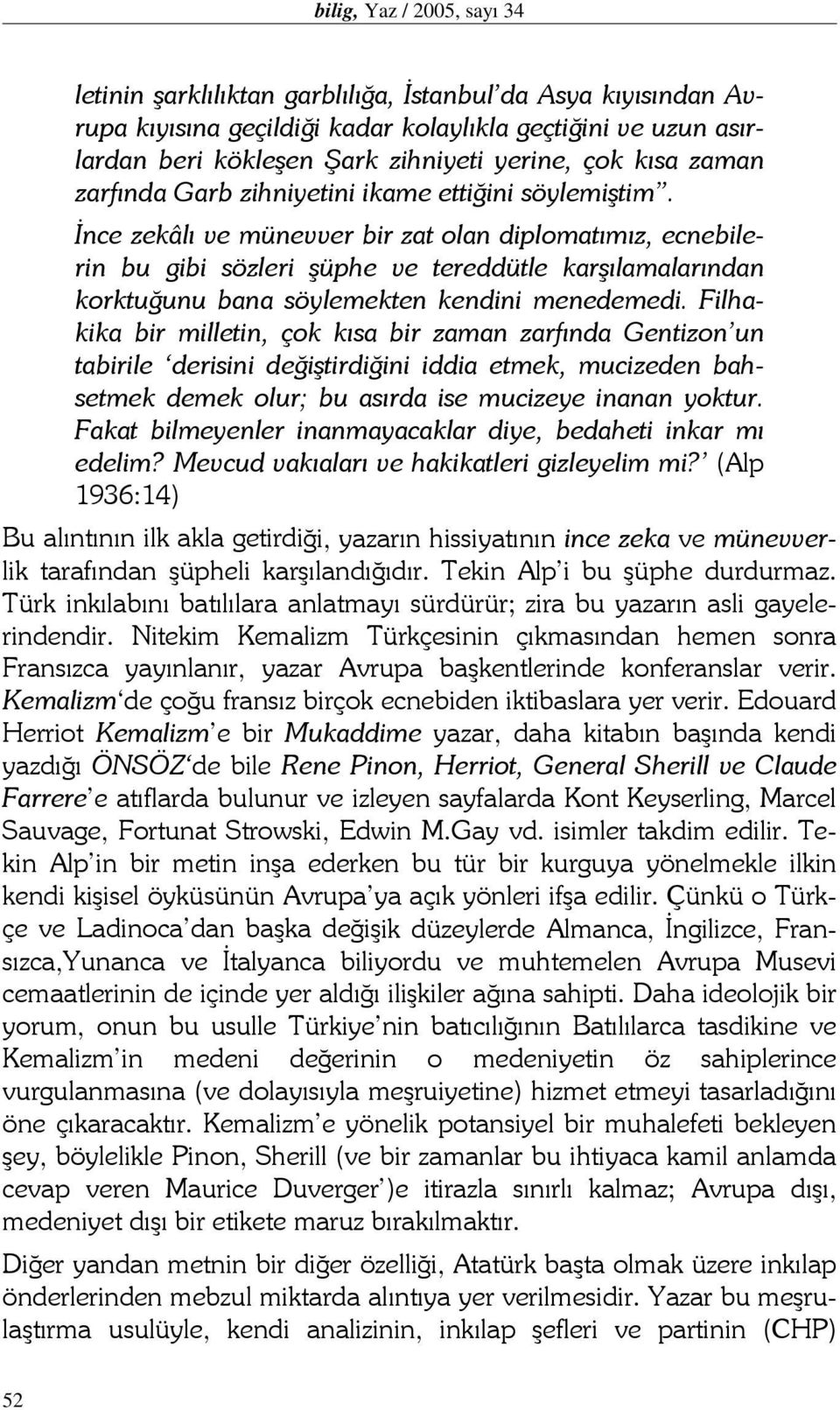 İnce zekâlı ve münevver bir zat olan diplomatımız, ecnebilerin bu gibi sözleri şüphe ve tereddütle karşılamalarından korktuğunu bana söylemekten kendini menedemedi.