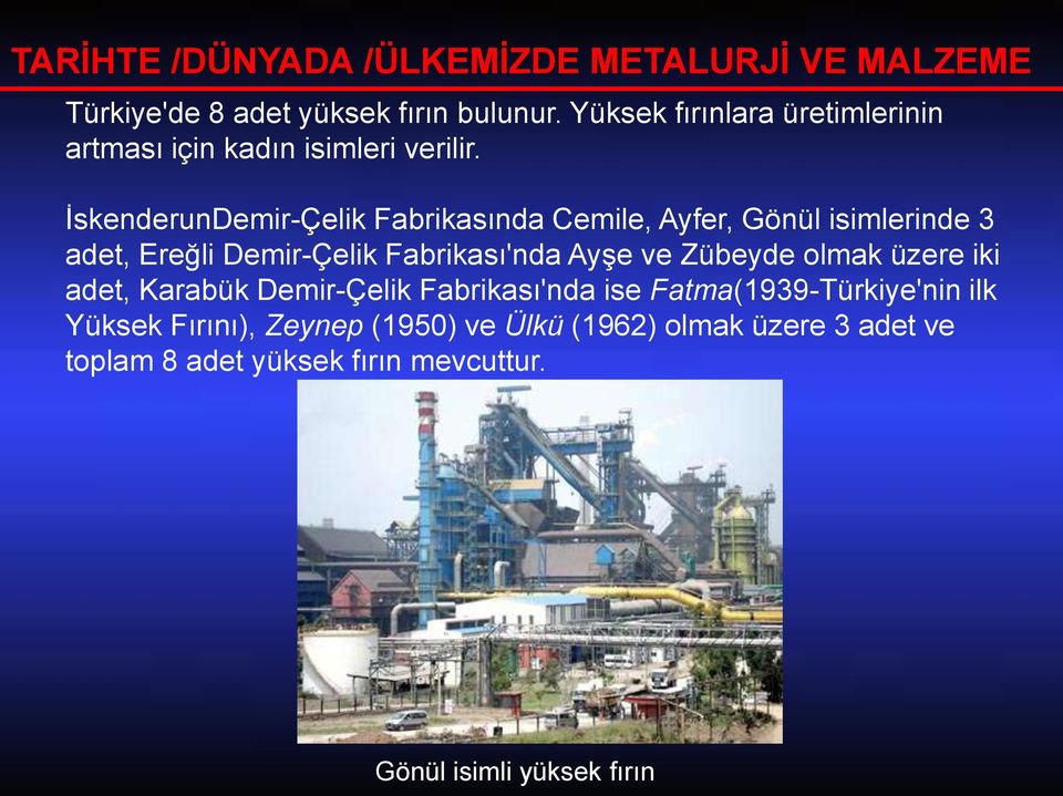 İskenderunDemir-Çelik Fabrikasında Cemile, Ayfer, Gönül isimlerinde 3 adet, Ereğli Demir-Çelik Fabrikası'nda Ayşe ve Zübeyde